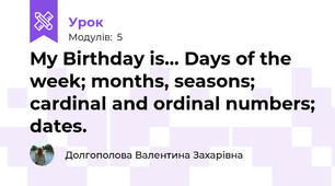 My Birthday is... Days of the week; months, seasons; cardinal and ordinal numbers; dates.