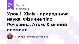 Урок 1. Хімія - природнича наука. Фізичне тіло. Речовина. Атом. Хімічний елемент