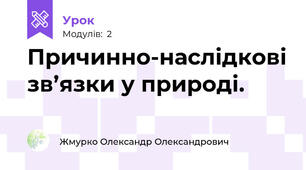 Причинно-наслідкові зв’язки у природі.