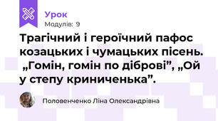 Трагічний і героїчний пафос козацьких і чумацьких пісень.  „Гомін, гомін по діброві”, „Ой у степу криниченька”.