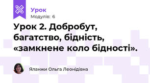 Урок 2. Добробут,  багатство, бідність, «замкнене коло бідності». 