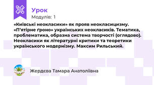 «Київські неокласики» як прояв неокласицизму. «П’ятірне ґроно» українських неокласиків. Тематика, проблематика, образна система творчості (оглядово). Неокласики як літературні критики та теоретики українського модернізму. Максим Рильський.