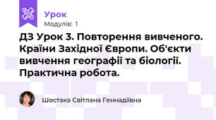 ДЗ Урок 3. Повторення вивченого. Країни Західної Європи. Об'єкти вивчення географії та біології. Практична робота.