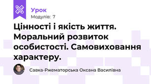 Цінності і якість життя. Моральний розвиток особистості. Самовиховання характеру. 