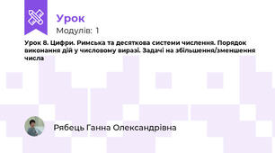 Урок 8. Цифри. Римська та десяткова системи числення. Порядок виконання дій у числовому виразі. Задачі на збільшення/зменшення числа
