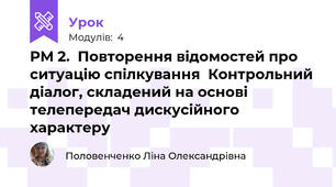 РМ 2.  Повторення відомостей про ситуацію спілкування  Контрольний  діалог, складений на основі телепередач дискусійного характеру