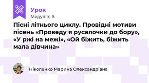 Пісні літнього циклу. Провідні мотиви пісень «Проведу я русалочки до бору», «У ржі на межі», «Ой біжить, біжить мала дівчина» 