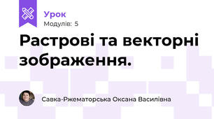 Растрові та векторні зображення.