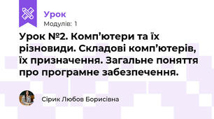 Урок №2. Комп’ютери та їх різновиди. Складові комп’ютерів, їх призначення. Загальне поняття про програмне забезпечення.