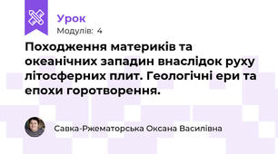 Походження материків та океанічних западин внаслідок руху літосферних плит. Геологічні ери та епохи горотворення. 
