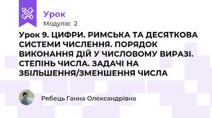 Урок 9. ЦИФРИ. РИМСЬКА ТА ДЕСЯТКОВА СИСТЕМИ ЧИСЛЕННЯ. ПОРЯДОК ВИКОНАННЯ ДІЙ У ЧИСЛОВОМУ ВИРАЗІ. СТЕПІНЬ ЧИСЛА. ЗАДАЧІ НА ЗБІЛЬШЕННЯ/ЗМЕНШЕННЯ ЧИСЛА