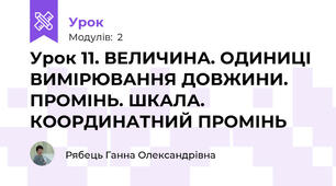 Урок 11. ВЕЛИЧИНА. ОДИНИЦІ ВИМІРЮВАННЯ ДОВЖИНИ. ПРОМІНЬ. ШКАЛА. КООРДИНАТНИЙ ПРОМІНЬ