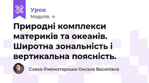 Природні комплекси материків та океанів. Широтна зональність і вертикальна поясність. 