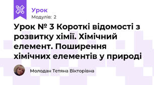 Урок № 3 Короткі відомості з розвитку хімії. Хімічний елемент. Поширення хімічних елементів у природі