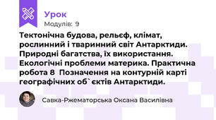 Тектонічна будова, рельєф, клімат, рослинний і тваринний світ Антарктиди. Природні багатства, їх використання. Екологічні проблеми материка. Практична робота 8  Позначення на контурній карті  географічних об`єктів Антарктиди.