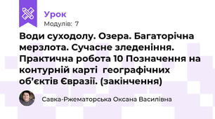 Води суходолу. Озера. Багаторічна мерзлота. Сучасне зледеніння. Практична робота 10 Позначення на контурній карті  географічних об’єктів Євразії. (закінчення)