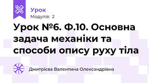 Урок №6. Ф.10. Основна задача механіки та способи опису руху тіла