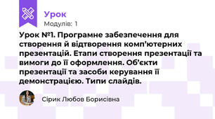 Урок №1. Програмне забезпечення для створення й відтворення комп’ютерних презентацій. Етапи створення презентації та вимоги до її оформлення. Об’єкти презентації та засоби керування її демонстрацією. Типи слайдів.