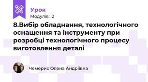 8.Вибір обладнання, технологічного оснащення та інструменту при розробці технологічного процесу виготовлення деталі