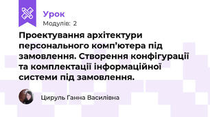 Проектування архітектури персонального комп’ютера під замовлення. Створення конфігурації та комплектації інформаційної системи під замовлення.