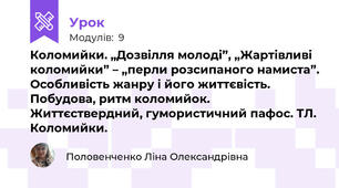 Коломийки. „Дозвілля молоді”, „Жартівливі коломийки” – „перли розсипаного намиста”. Особливість жанру і його життєвість. Побудова, ритм коломийок. Життєствердний, гумористичний пафос. ТЛ. Коломийки. 