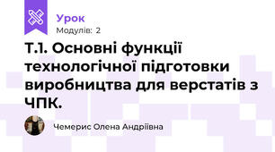 Т.1. Основні функції технологічної підготовки виробництва для верстатів з ЧПК.