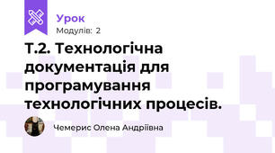Т.2. Технологічна документація для програмування технологічних процесів.