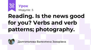 Reading. Is the news good for you? Verbs and verb patterns; photography.