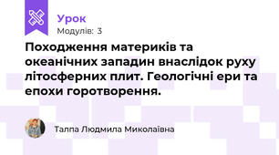 Походження материків та океанічних западин внаслідок руху літосферних плит. Геологічні ери та епохи горотворення. 