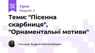 Теми: "Пісенна скарбниця", "Орнаментальні мотиви"