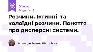 Розчини. Істинні  та колоїдні розчини. Поняття про дисперсні системи.