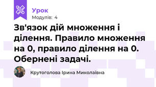 Зв'язок дій множення і ділення. Правило множення на 0, правило ділення на 0. Обернені задачі.