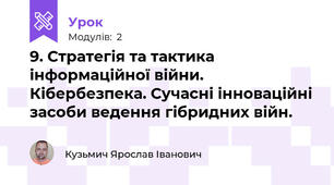9. Стратегія та тактика інформаційної війни. Кібербезпека. Сучасні інноваційні засоби ведення гібридних війн.