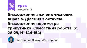 Знаходження значень числових виразів. Ділення з остачею. Знаходження периметра трикутника. Самостійна робота. (с. 28-29, № 144-154)