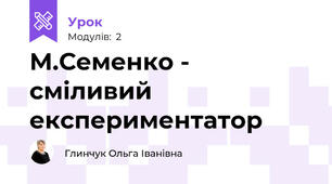 М.Семенко - сміливий експериментатор