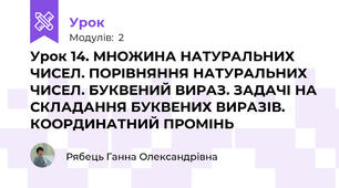 Урок 14. МНОЖИНА НАТУРАЛЬНИХ ЧИСЕЛ. ПОРІВНЯННЯ НАТУРАЛЬНИХ ЧИСЕЛ. БУКВЕНИЙ ВИРАЗ. ЗАДАЧІ НА СКЛАДАННЯ БУКВЕНИХ ВИРАЗІВ. КООРДИНАТНИЙ ПРОМІНЬ