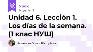 Unidad 6. Lección 1. Los días de la semana. (1 клас НУШ)