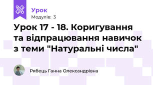 Урок 17 - 18. Коригування та відпрацювання навичок з теми "Натуральні числа"