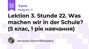 Lektion 3. Stunde 22. Was machen wir in der Schule? (5 клас, 1 рік навчання)