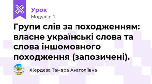 Групи слів за походженням: власне українські слова та слова іншомовного походження (запозичені). 