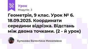 Геометрія, 9 клас. Урок № 6. 18.09.2025. Координати середини відрізка. Відстань між двома точками. (2 - й урок)