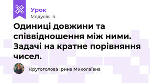 Одиниці довжини та співвідношення між ними. Задачі на кратне порівняння чисел.