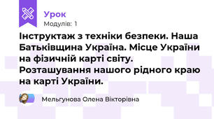 Інструктаж з техніки безпеки. Наша Батьківщина Україна. Місце України на фізичній карті світу. Розташування нашого рідного краю на карті України.