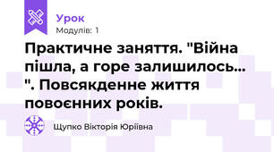 Практичне заняття. "Війна пішла, а горе залишилось... ". Повсякденне життя повоєнних років. 