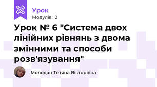 Урок № 6 "Система двох лінійних рівнянь з двома змінними та способи розв'язування"