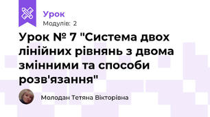 Урок № 7 "Система двох лінійних рівнянь з двома змінними та способи розв'язання"