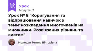 Урок № 8 "Коригування та відпрацювання навичок з теми"Розкладання многочленів на множники. Розв'язання рівнянь та систем"
