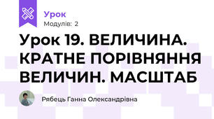 Урок 19. ВЕЛИЧИНА. КРАТНЕ ПОРІВНЯННЯ ВЕЛИЧИН. МАСШТАБ