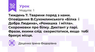 Тиждень 7. Тварини поряд з нами. Оповідання В.Сухомлинського «Білка  і Добра Людина», «Ромашка  і мітла». Скоромовки про білку. Диктант у парі. Фрази, якими слід  скористатися, якщо  тобі бракує місця.
