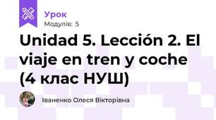 Unidad 5. Lección 2. El viaje en tren y coche (4 клас НУШ)